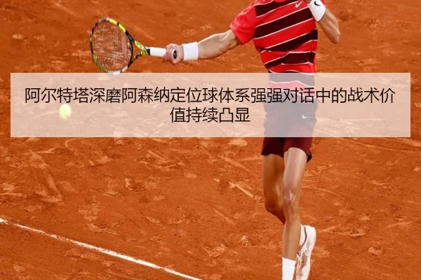 阿尔特塔深磨阿森纳定位球体系强强对话中的战术价值持续凸显