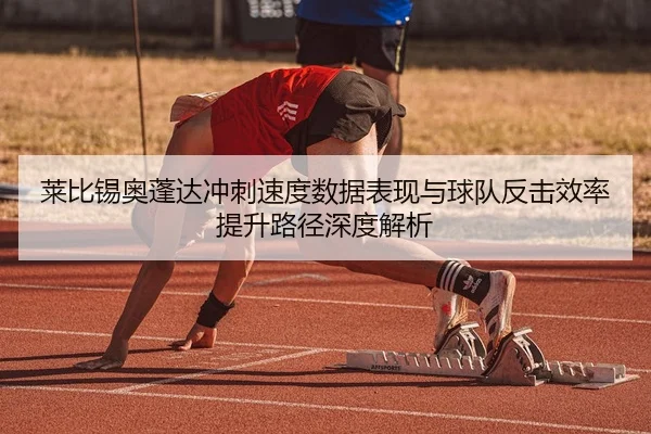 莱比锡奥蓬达冲刺速度数据表现与球队反击效率提升路径深度解析