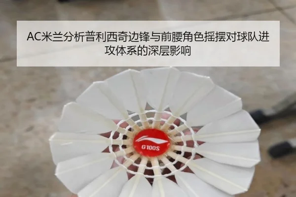 AC米兰分析普利西奇边锋与前腰角色摇摆对球队进攻体系的深层影响
