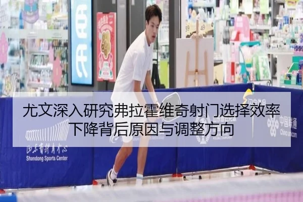尤文深入研究弗拉霍维奇射门选择效率下降背后原因与调整方向