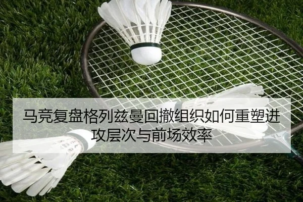 马竞复盘格列兹曼回撤组织如何重塑进攻层次与前场效率