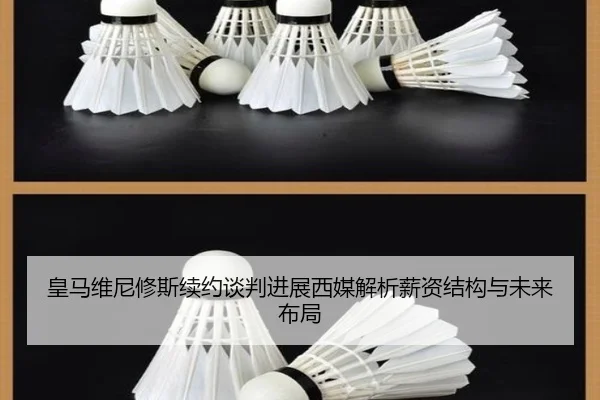 皇马维尼修斯续约谈判进展西媒解析薪资结构与未来布局