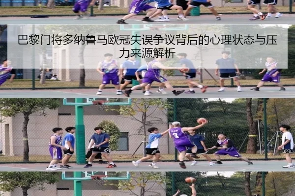 巴黎门将多纳鲁马欧冠失误争议背后的心理状态与压力来源解析