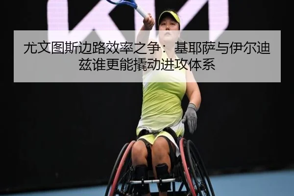 尤文图斯边路效率之争：基耶萨与伊尔迪兹谁更能撬动进攻体系