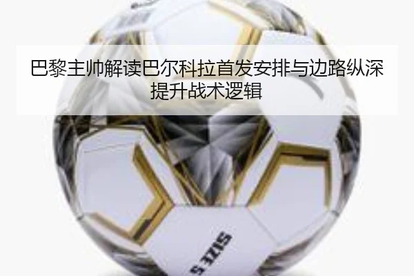巴黎主帅解读巴尔科拉首发安排与边路纵深提升战术逻辑