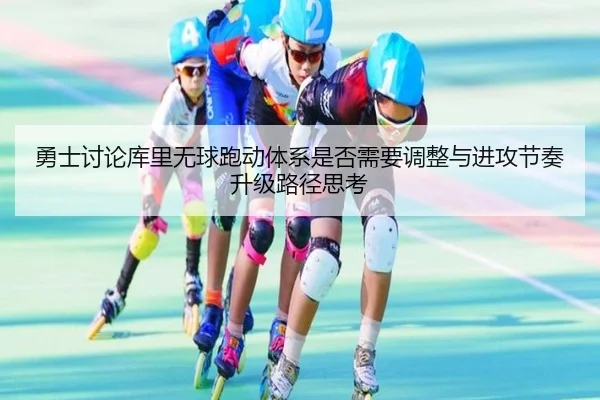 勇士讨论库里无球跑动体系是否需要调整与进攻节奏升级路径思考