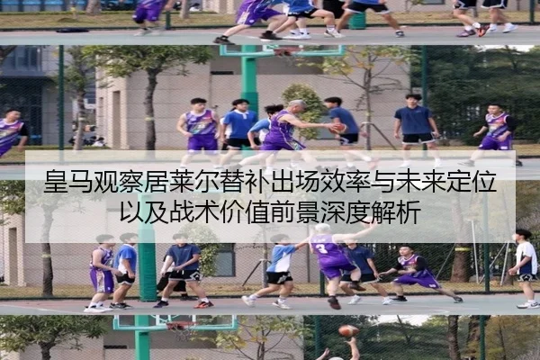 皇马观察居莱尔替补出场效率与未来定位以及战术价值前景深度解析（aoko）