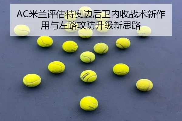 AC米兰评估特奥边后卫内收战术新作用与左路攻防升级新思路