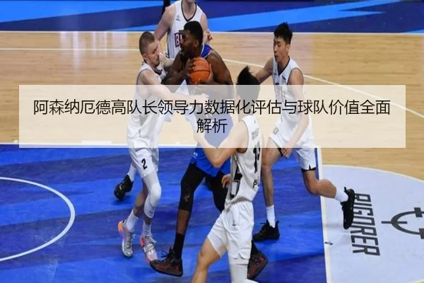 阿森纳厄德高队长领导力数据化评估与球队价值全面解析