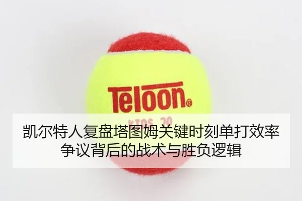 凯尔特人复盘塔图姆关键时刻单打效率争议背后的战术与胜负逻辑