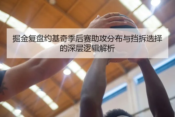 掘金复盘约基奇季后赛助攻分布与挡拆选择的深层逻辑解析