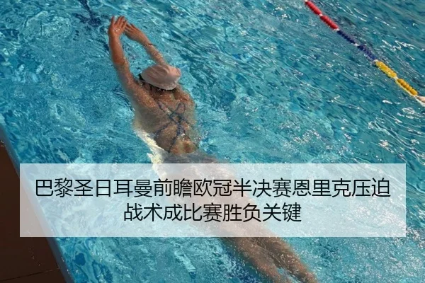 巴黎圣日耳曼前瞻欧冠半决赛恩里克压迫战术成比赛胜负关键