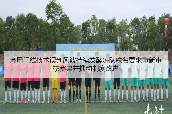 意甲门线技术误判风波持续发酵多队联名要求重新审核赛果并推动制度改进